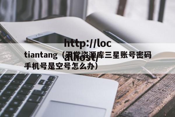 tiantang（天堂资源库三星账号密码手机号是空号怎么办）