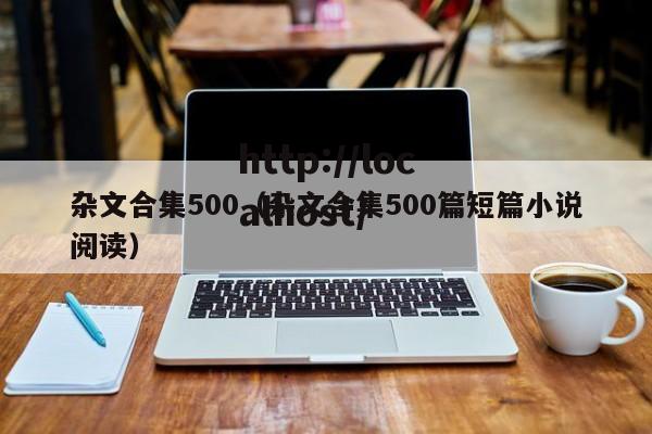 杂文合集500（杂文合集500篇短篇小说阅读）