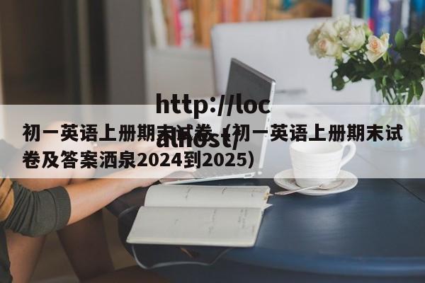 初一英语上册期末试卷（初一英语上册期末试卷及答案洒泉2024到2025）