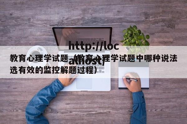 教育心理学试题（教育心理学试题中哪种说法选有效的监控解题过程）
