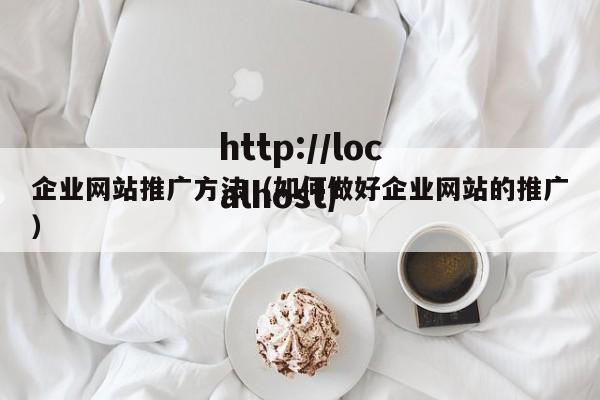企业网站推广方法（如何做好企业网站的推广）