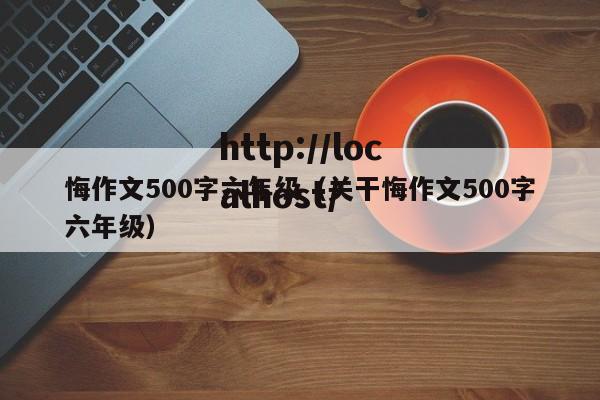 悔作文500字六年级（关干悔作文500字六年级）